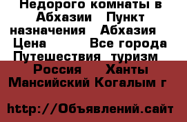Недорого комнаты в Абхазии › Пункт назначения ­ Абхазия  › Цена ­ 300 - Все города Путешествия, туризм » Россия   . Ханты-Мансийский,Когалым г.